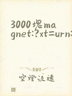 3000块magnet:?xt=urn:btih: