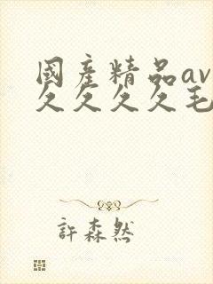 国产精品av久久久久久毛片