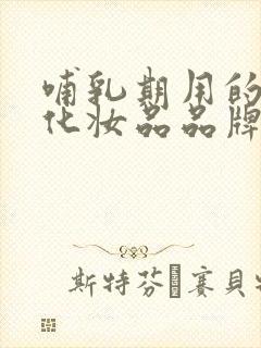 哺乳期用的十大化妆品品牌