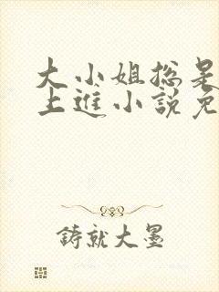 大小姐总是不求上进小说免费阅读