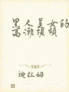 黑人美女的十次高潮视频