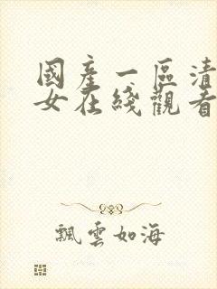 国产一区清纯美女在线观看