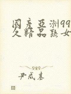 国产亚洲99久久精品熟女视频