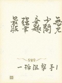 最强弃少无删减版笔趣阁免费阅读