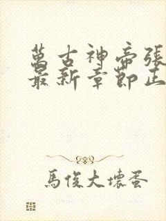 万古神帝张若尘最新章节正版免费阅读