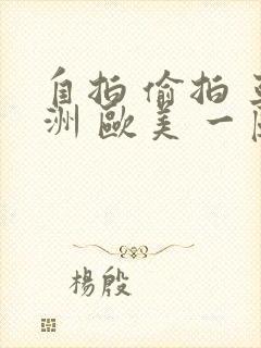 自拍 偷拍 亚洲 欧美 一区