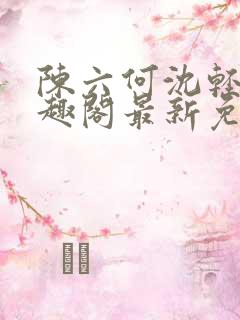 陈六何沈轻舞笔趣阁最新免费阅读全