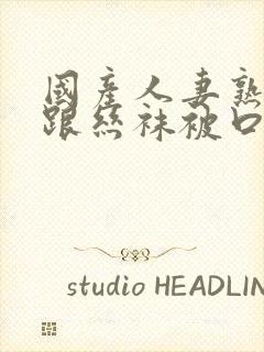 国产人妻熟女高跟丝袜被口