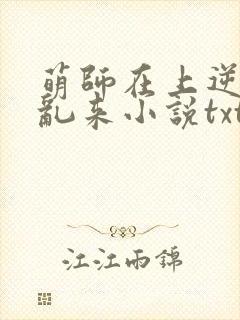 萌师在上逆徒别乱来小说txt