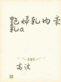 艳妇乳肉豪妇荡乳a