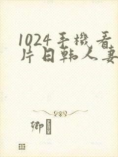 1024手机看片日韩人妻