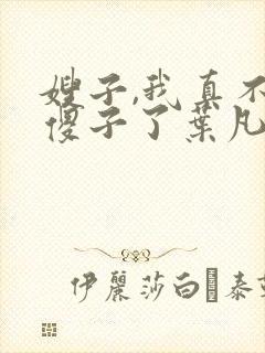 嫂子,我真不是傻子了叶凡