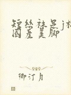 短丝袜足j棉袜国产美脚