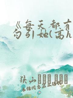 《每天都有美男勾引她(高h np)》