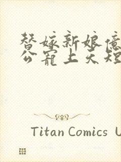 替嫁新娘亿万老公宠上天短剧完整版