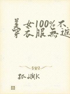 美女100%不穿衣服无遮挡
