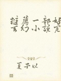 推荐一部好看的玄幻小说完结