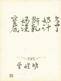 宝妈断奶多久彻底没乳汁了