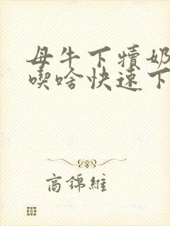 母牛下犊奶水少吃啥快速下奶