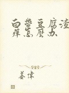 白带豆腐渣状瘙痒怎么办