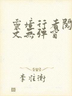 灵境行者阅读全文无弹窗