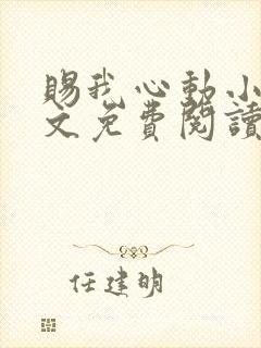 赐我心动小说全文免费阅读无弹窗