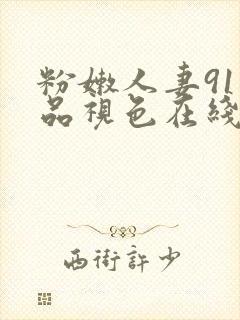 粉嫩人妻91精品视色在线看