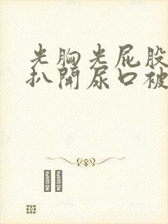 光胸光屁股美女扒开尿口被人操