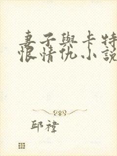 妻子与卡特的爱恨情仇小说免费阅读