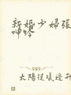 新婚少妇张开腿呻吟