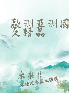 欧洲亚洲国产永久精品