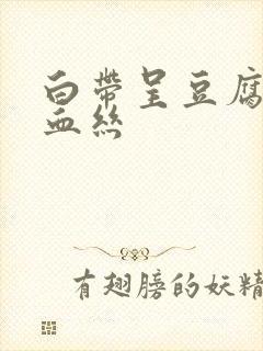 白带呈豆腐渣带血丝