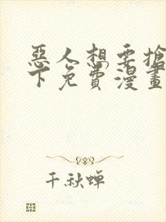 恶人想要抢救一下免费漫画下拉式六漫画