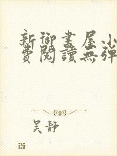 新御书屋小说免费阅读无弹窗全文