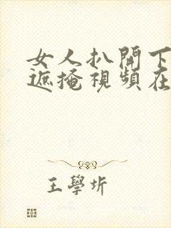 女人扒开下面无遮掩视频在线观看