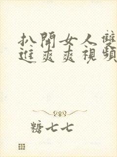 扒开女人双腿猛进爽爽视频