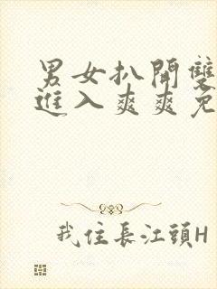 男女扒开双腿猛进入爽爽免费看