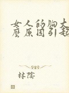 女人的胸大是什么原因引起的