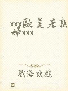 xxx欧美老熟妇xxx