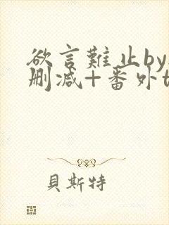 欲言难止by无删减+番外txt