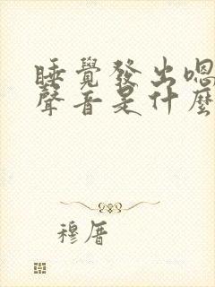 睡觉发出嗯嗯的声音是什么原因