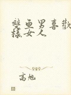 双鱼男喜欢什么样女人