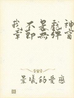 我不是戏神最新章节无弹窗笔趣阁