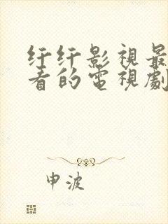 纤纤影视最新好看的电视剧