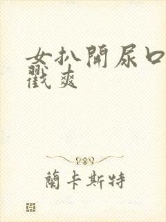 女扒开尿口被男戳爽