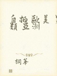 自拍 欧美 另类 亚洲