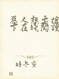 恶人想要抢救一下在线阅读免费