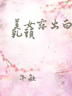 美女露出白白的乳头