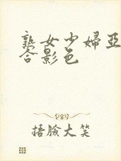 熟女少妇亚洲综合影色