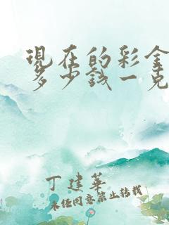 现在的彩金回收多少钱一克